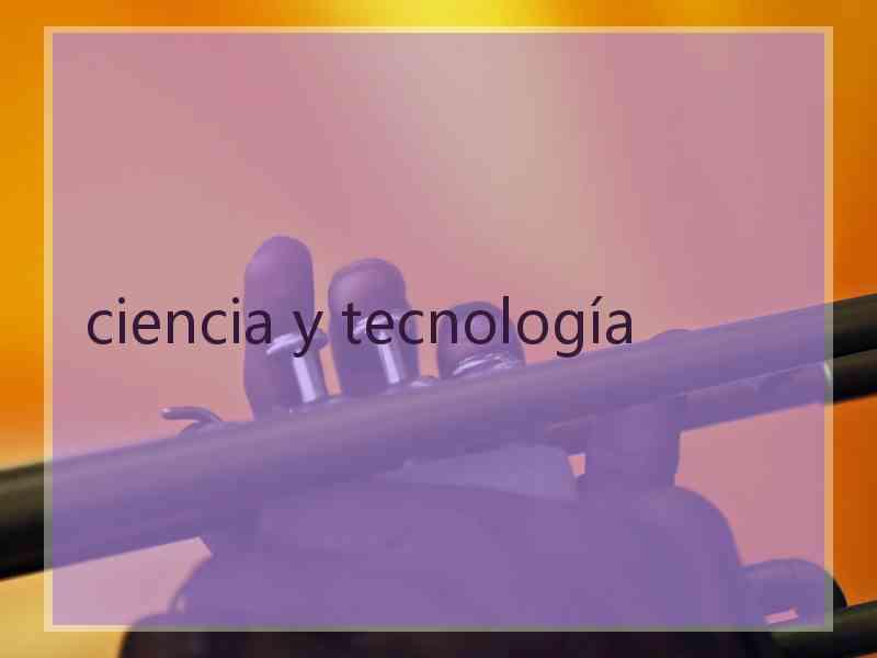 ciencia y tecnología