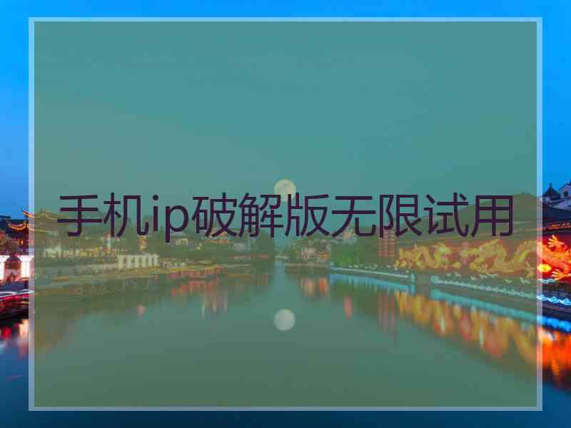 手机ip破解版无限试用