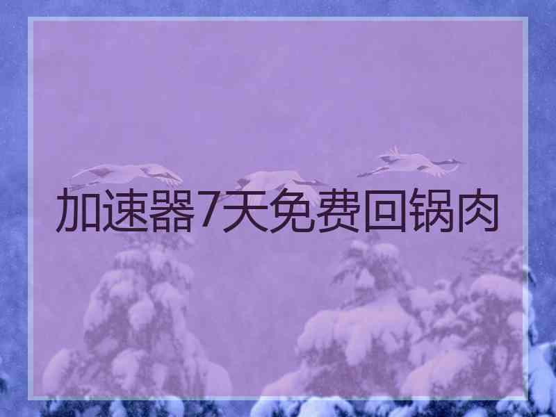 加速器7天免费回锅肉