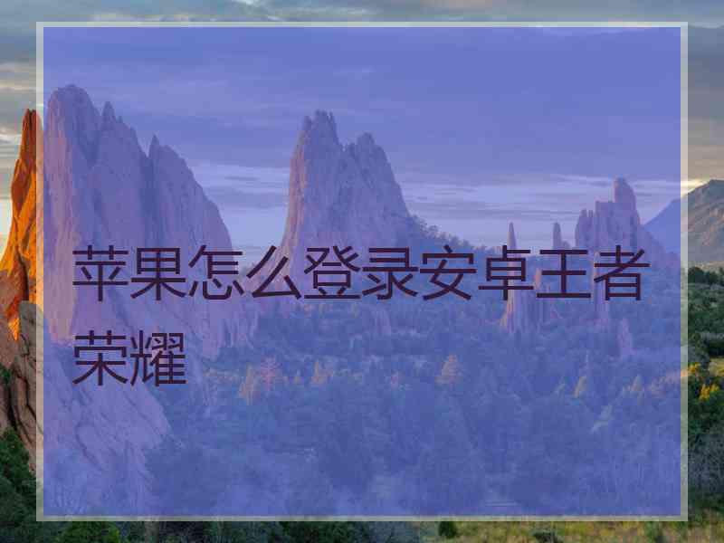 苹果怎么登录安卓王者荣耀