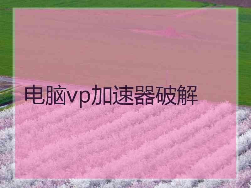 电脑vp加速器破解